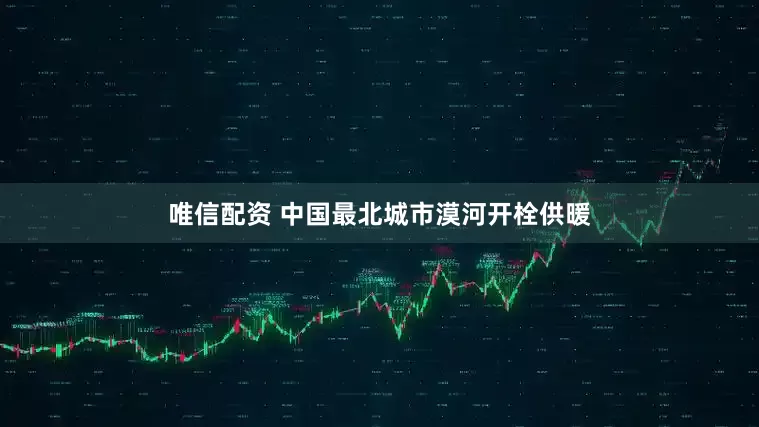 唯信配资 中国最北城市漠河开栓供暖