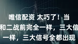 唯信配资 太巧了！当今世界，和二战前完全一样，三大信号全都出现