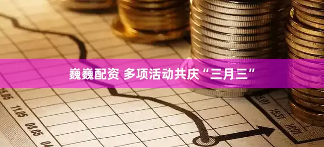 巍巍配资 多项活动共庆“三月三”
