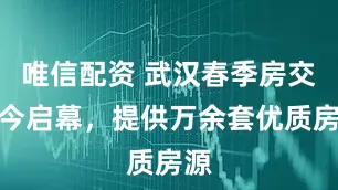 唯信配资 武汉春季房交会今启幕，提供万余套优质房源